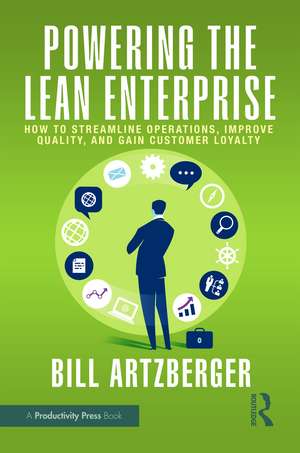 Powering the Lean Enterprise: How to Streamline Operations, Improve Quality, and Gain Customer Loyalty de Bill Artzberger