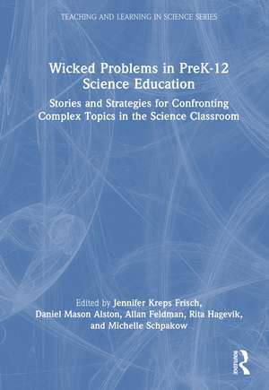 Wicked Problems in PreK-12 Science Education: Stories and Strategies for Confronting Complex Topics in the Science Classroom de Jennifer Kreps Frisch