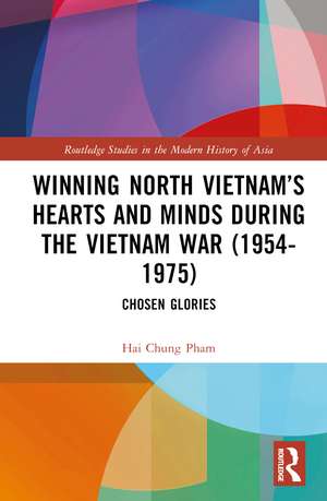 Winning North Vietnam’s Hearts and Minds during the Vietnam War (1954-1975): Chosen Glories de Hai-Chung Pham