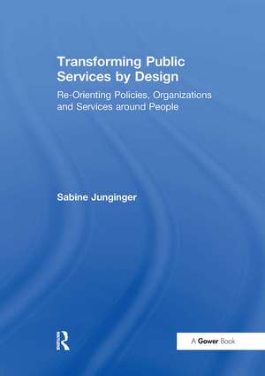 Transforming Public Services by Design: Re-Orienting Policies, Organizations and Services around People de Sabine Junginger