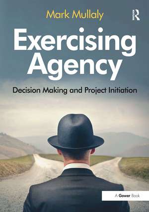 Exercising Agency: Decision Making and Project Initiation de Mark Mullaly