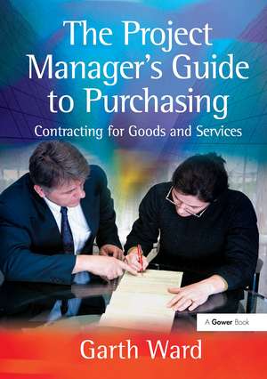 The Project Manager's Guide to Purchasing: Contracting for Goods and Services de Garth Ward