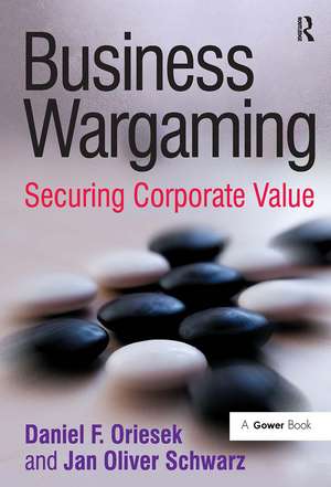 Business Wargaming: Securing Corporate Value de Daniel F. Oriesek