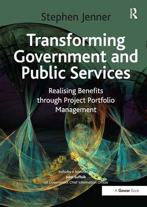 Transforming Government and Public Services: Realising Benefits through Project Portfolio Management de Stephen Jenner