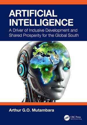 Artificial Intelligence: A Driver of Inclusive Development and Shared Prosperity for the Global South de Arthur G.O. Mutambara
