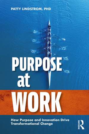 Purpose at Work: How Purpose and Innovation Drive Transformational Change de Patty Lindstrom