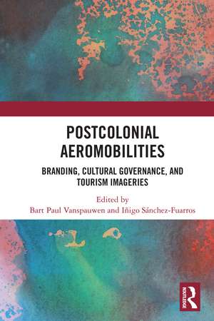 Postcolonial Aeromobilities: Branding, Cultural Governance, and Tourism Imageries de Bart Paul Vanspauwen