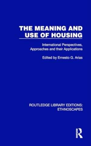 The Meaning and Use of Housing: International Perspectives, Approaches and their Applications de Ernesto G. Arias