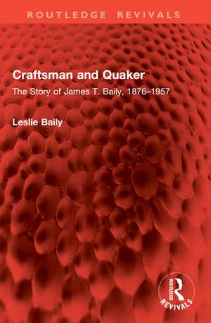 Craftsman and Quaker: The Story of James T. Baily, 1876–1957 de Leslie Baily