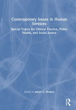 Contemporary Issues in Human Services: Special Topics for Clinical Practice, Public Health, and Social Justice de James C. Wadley