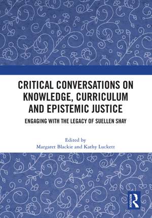 Critical Conversations on Knowledge, Curriculum and Epistemic Justice: Engaging with the Legacy of Suellen Shay de Margaret Blackie