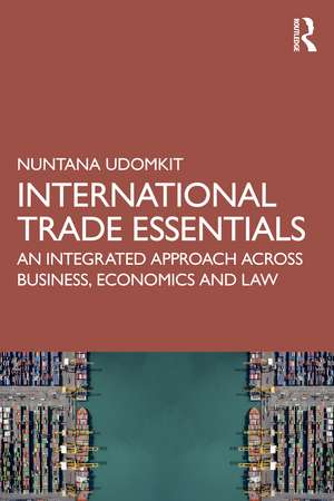 International Trade Essentials: An Integrated Approach Across Business, Economics and Law de Nuntana Udomkit