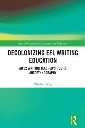 Decolonizing EFL Writing Education: An L2 Writing Teacher's Poetic Autoethnography de Shizhou Yang