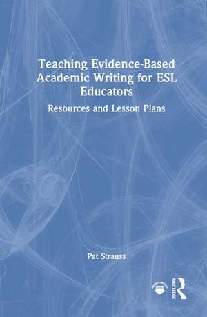 Teaching Evidence-Based Academic Writing for ESL Educators: Resources and Lesson Plans de Pat Strauss