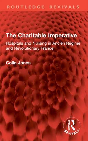 The Charitable Imperative: Hospitals and Nursing in Ancien Régime and Revolutionary France de Colin Jones