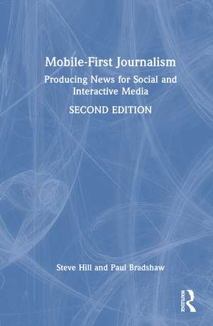 Mobile-First Journalism: Producing News for Social and Interactive Media de Steve Hill