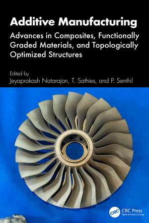 Additive Manufacturing: Advances in Composites, Functionally Graded Materials, and Topologically Optimized Structures de Jeyaprakash Natarajan