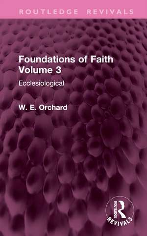 Foundations of Faith Volume 3: Ecclesiological de W. E. Orchard