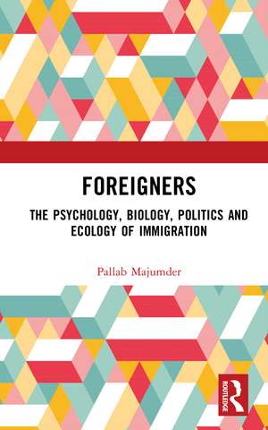 Foreigners: The Psychology, Biology, Politics and Ecology of Immigration de Pallab Majumder