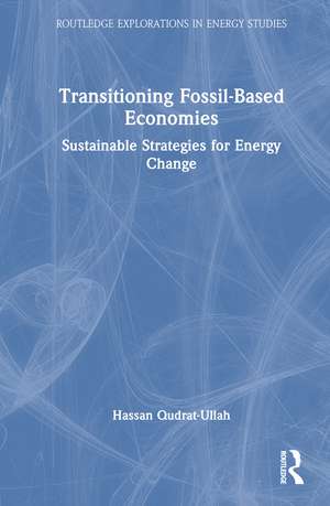 Transitioning Fossil-Based Economies: Sustainable Strategies for Energy Change de Hassan Qudrat-Ullah