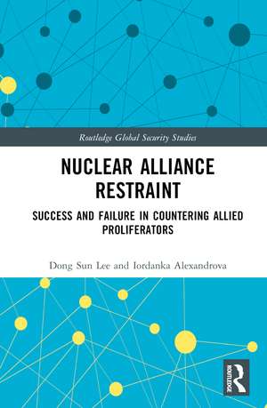 Nuclear Alliance Restraint: Success and Failure in Countering Allied Proliferators de Dong Sun Lee