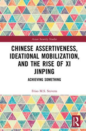 Chinese Assertiveness, Ideational Mobilization, and the Rise of Xi Jinping de Friso M. S. Stevens