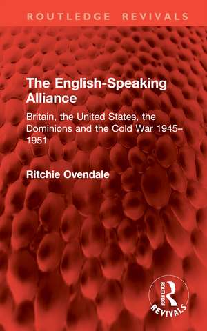 The English-Speaking Alliance: Britain, the United States, the Dominions and the Cold War 1945–1951 de Ritchie Ovendale