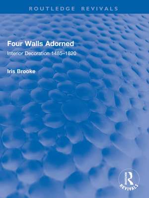 Four Walls Adorned: Interior Decoration 1485–1820 de Iris Brooke
