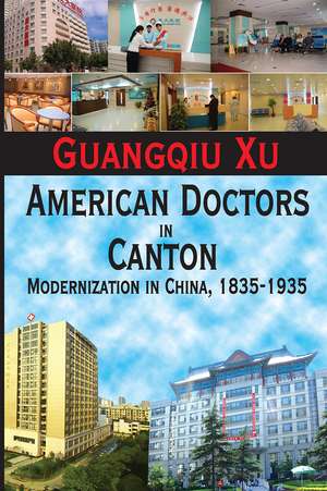 American Doctors in Canton: Modernization in China, 1835-1935 de Guangqiu Xu