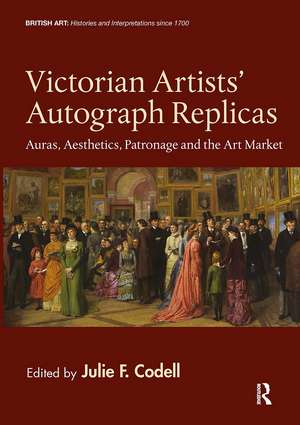 Victorian Artists' Autograph Replicas: Auras, Aesthetics, Patronage and the Art Market de Julie F. Codell