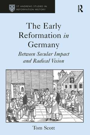 The Early Reformation in Germany: Between Secular Impact and Radical Vision de Tom Scott