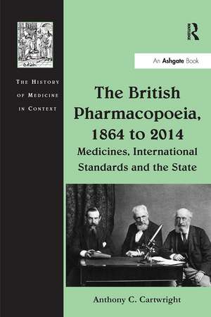 The British Pharmacopoeia, 1864 to 2014: Medicines, International Standards and the State de Anthony C. Cartwright