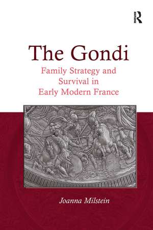 The Gondi: Family Strategy and Survival in Early Modern France de Joanna Milstein