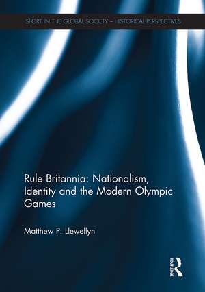 Rule Britannia: Nationalism, Identity and the Modern Olympic Games de Matthew Llewellyn