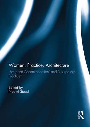 Women, Practice, Architecture: Resigned Accommodation' and 'Usurpatory Practice' de Naomi Stead