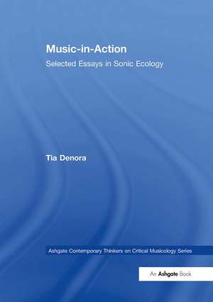 Music-in-Action: Selected Essays in Sonic Ecology de Tia DeNora