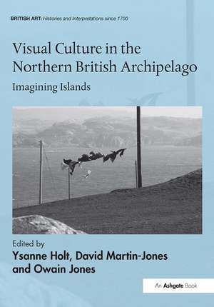 Visual Culture in the Northern British Archipelago: Imagining Islands de Ysanne Holt