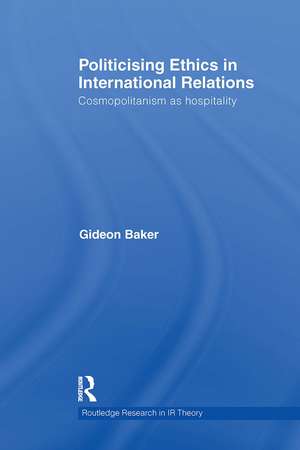 Politicising Ethics in International Relations: Cosmopolitanism as Hospitality de Gideon Baker