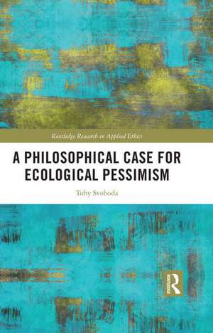 A Philosophical Case for Ecological Pessimism de Toby Svoboda