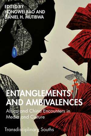 Entanglements and Ambivalences: Africa and China Encounters in Media and Culture de Hongwei Bao