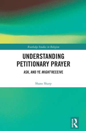 Understanding Petitionary Prayer: Ask, and Ye Might Receive de Shane Sharp