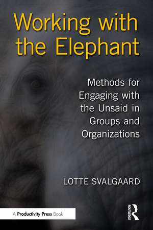 Working with the Elephant: Methods for Engaging with the Unsaid in Groups and Organizations de Lotte Svalgaard