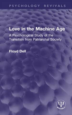 Love in the Machine Age: A Psychological Study of the Transition from Patriarchal Society de Floyd Dell