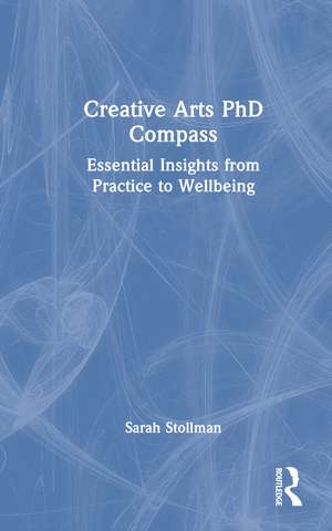 Creative Arts PhD Compass: Essential Insights from Practice to Wellbeing de Sarah Stollman