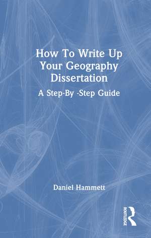 How To Write Up Your Geography Dissertation: A Step-By -Step Guide de Daniel Hammett