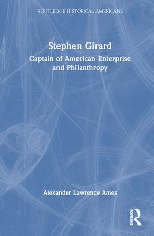 Stephen Girard: Captain of American Enterprise and Philanthropy de Alexander Lawrence Ames