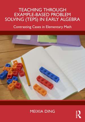 Teaching Through Example-Based Problem Solving (TEPS) in Early Algebra: Contrasting Cases in Elementary Math de Meixia Ding