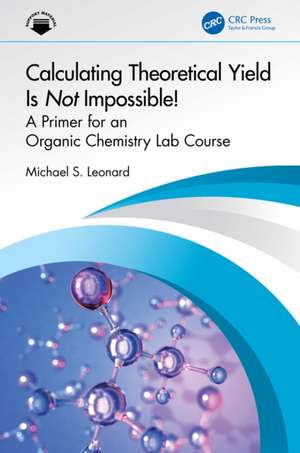 Calculating Theoretical Yield Is Not Impossible!: A Primer for An Organic Chemistry Lab Course de Michael Leonard