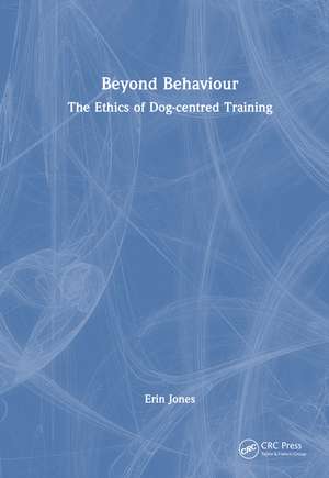 Beyond Behaviour: The Ethics of Dog-centred Training de Erin Jones