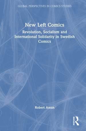 New Left Comics: Revolution, Socialism, and International Solidarity in Swedish Comics de Robert Aman